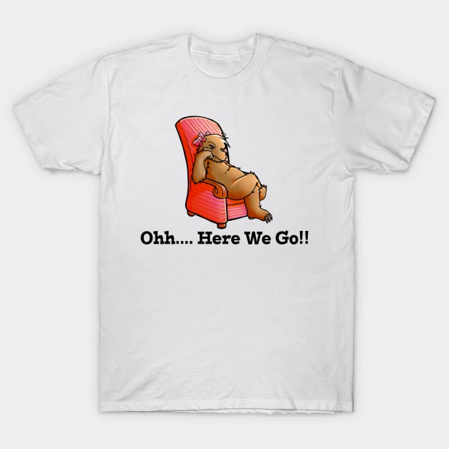 Oh Here We Go T-Shirt by SugarTitsBear